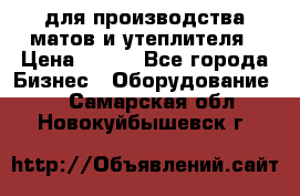 для производства матов и утеплителя › Цена ­ 100 - Все города Бизнес » Оборудование   . Самарская обл.,Новокуйбышевск г.